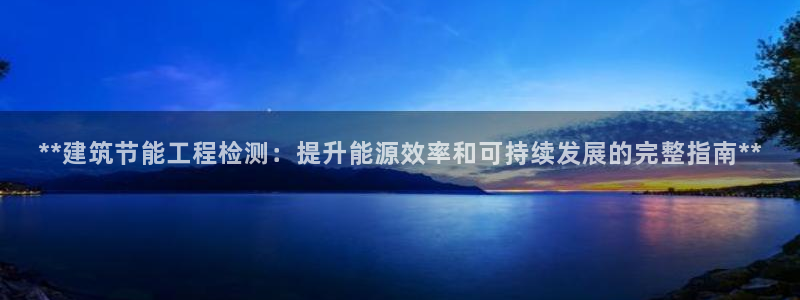 e尊体育：**建筑节能工程检测：提升能源效率和可持续发展的完整指南**