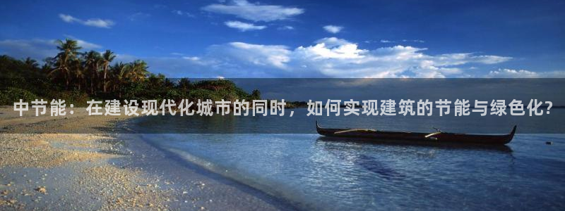尊亿游戏国际官网：中节能：在建设现代化城市的同时，如何实现建筑的节能与绿色化?