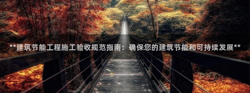 e尊体育：**建筑节能工程施工验收规范指南：确保您的建筑节能和可持续发展**