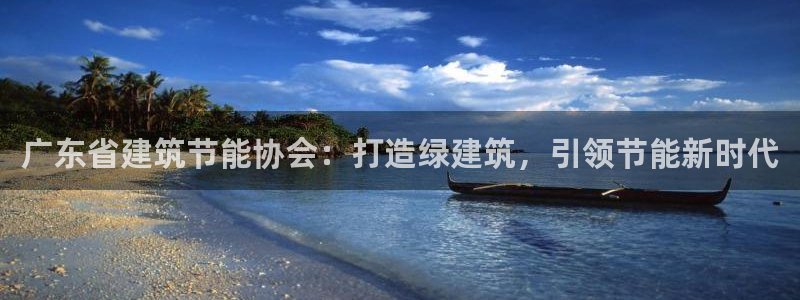 e尊国际-可可计划：广东省建筑节能协会：打造绿建筑，引领节能新时代