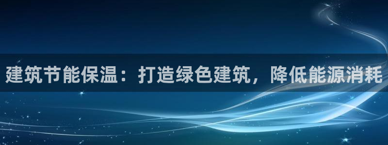e尊国际官网：建筑节能保温：打造绿色建筑，降低能源消耗