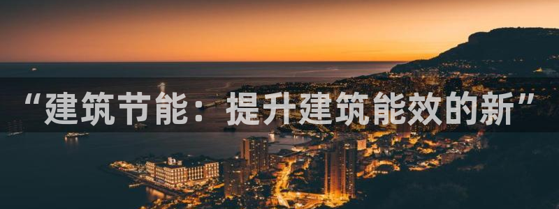 e尊国际app：“建筑节能：提升建筑能效的新”