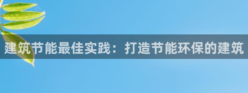 e尊国际客户端下载：建筑节能最佳实践：打造节能环保的建筑