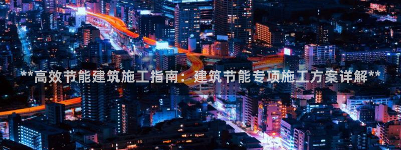 e尊国际官方网站：**高效节能建筑施工指南：建筑节能专项施工方案详解**