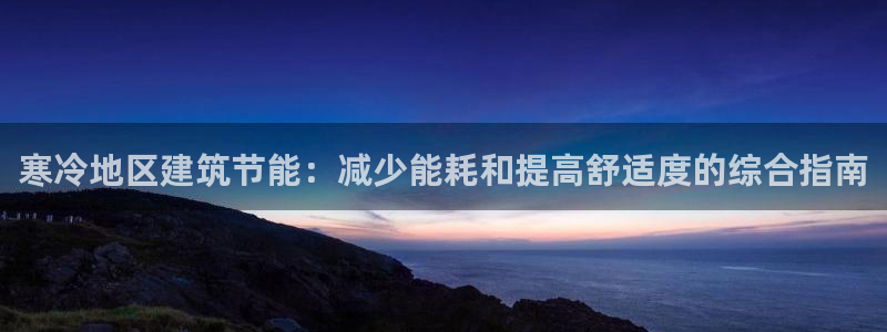 e尊国际app：寒冷地区建筑节能：减少能耗和提高舒适度的综合指南