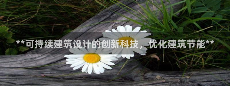 e尊国际是干什么的：**可持续建筑设计的创新科技，优化建筑节能**