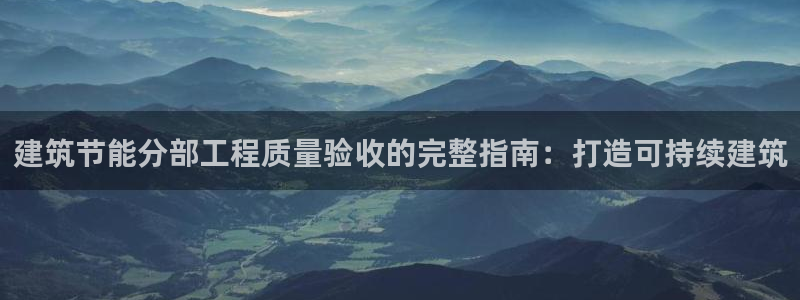 e尊国际网址：建筑节能分部工程质量验收的完整指南：打造可持续建筑