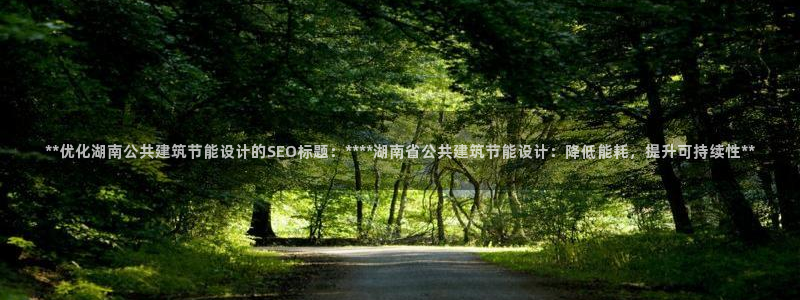 E尊国际网站：**优化湖南公共建筑节能设计的SEO标题：****湖南省公共建筑节能设计：降低能耗，提升可持续性**