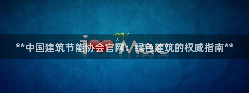 e尊国际官网app：**中国建筑节能协会官网：绿色建筑的权威指南**
