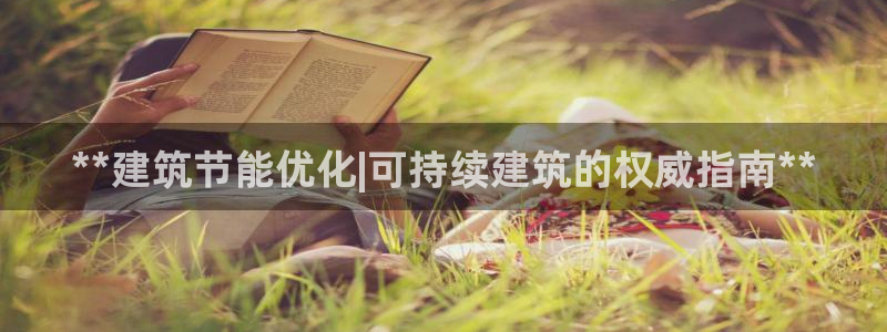 e尊国际可靠吗：**建筑节能优化|可持续建筑的权威指南**