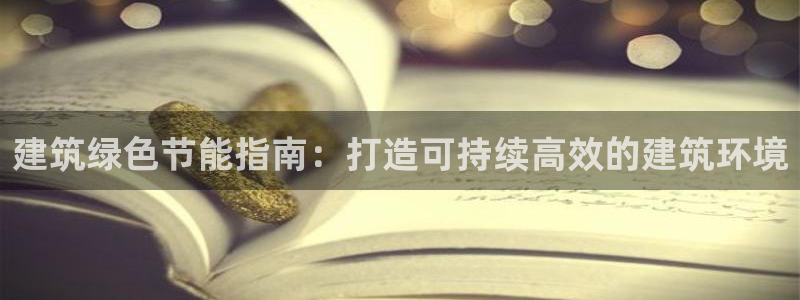 E尊国际网站：建筑绿色节能指南：打造可持续高效的建筑环境