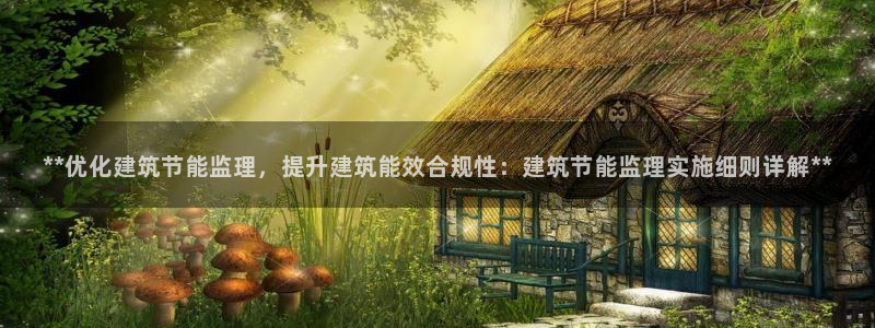 e尊国际的手机登录网站：**优化建筑节能监理，提升建筑能效合规性：建筑节能监理实施细则详解**
