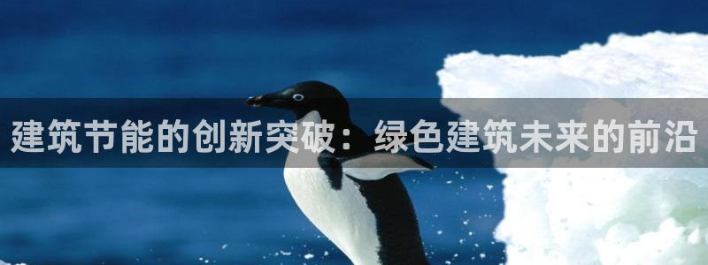 e尊平台：建筑节能的创新突破：绿色建筑未来的前沿