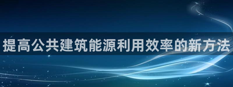e尊国际app：提高公共建筑能源利用效率的新方法