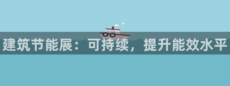e尊国际平台：建筑节能展：可持续，提升能效水平