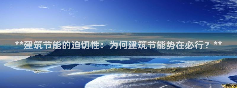 e尊国际的手机登录网站：**建筑节能的迫切性：为何建筑节能势在必行？**
