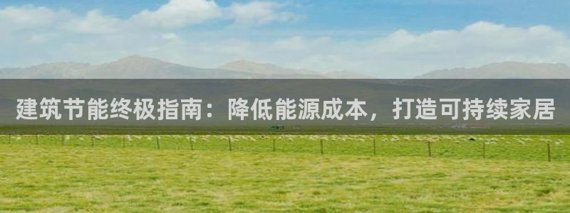 尊亿娱乐国际官网：建筑节能终极指南：降低能源成本，打造可持续家居