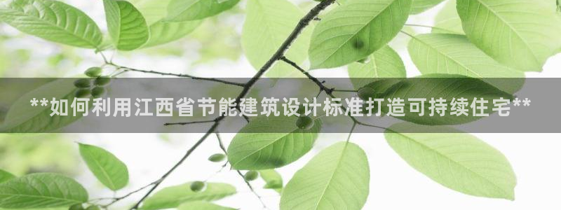 e尊体育：**如何利用江西省节能建筑设计标准打造可持续住宅**