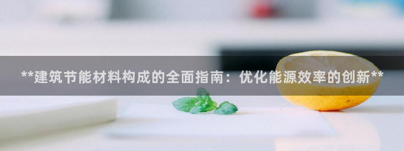 谁知道e尊国际的网址：**建筑节能材料构成的全面指南：优化能源效率的创新**