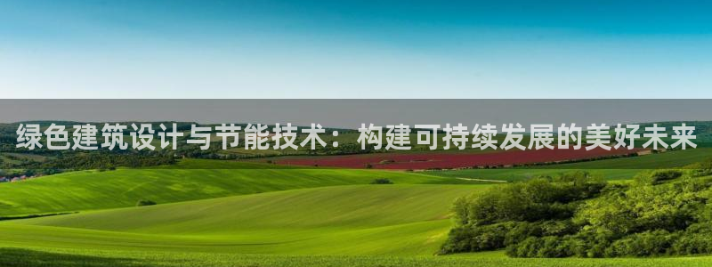 e尊官网：绿色建筑设计与节能技术：构建可持续发展的美好未来