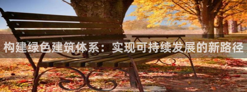 谁知道e尊国际的网址：构建绿色建筑体系：实现可持续发展的新路径