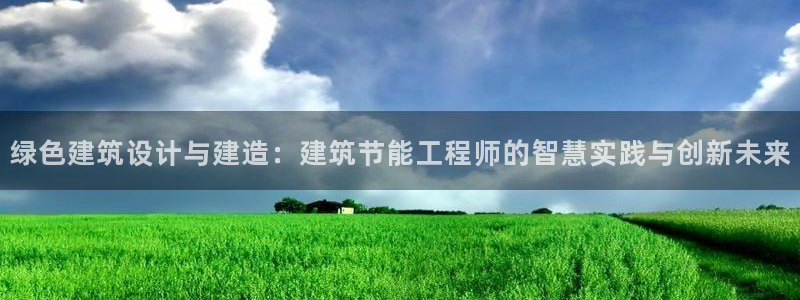 e尊国际app：绿色建筑设计与建造：建筑节能工程师的智慧实践与创新未来