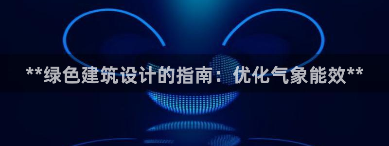 e尊国际是个黑网：**绿色建筑设计的指南：优化气象能效**