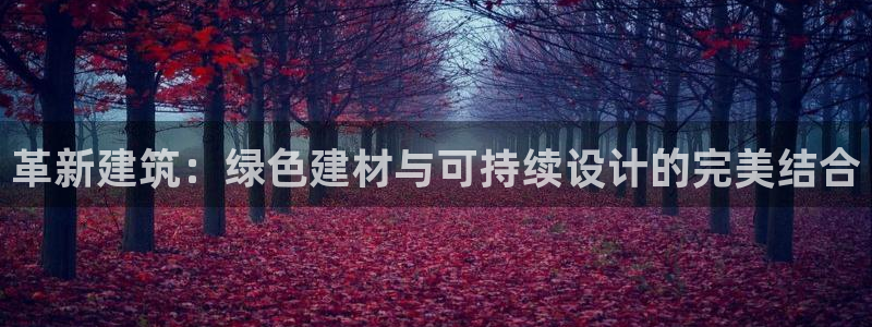 e尊国际客户端下载：革新建筑：绿色建材与可持续设计的完美结合