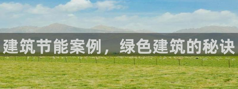 e尊国际app：建筑节能案例，绿色建筑的秘诀