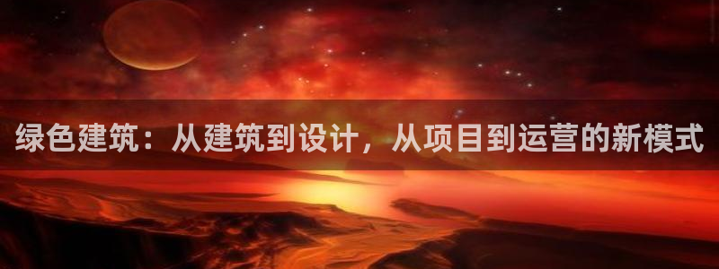e尊国际官方网站：绿色建筑：从建筑到设计，从项目到运营的新模式