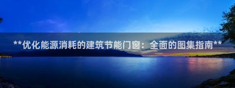 e尊国际娱乐官网下载：**优化能源消耗的建筑节能门窗：全面的图集指南**