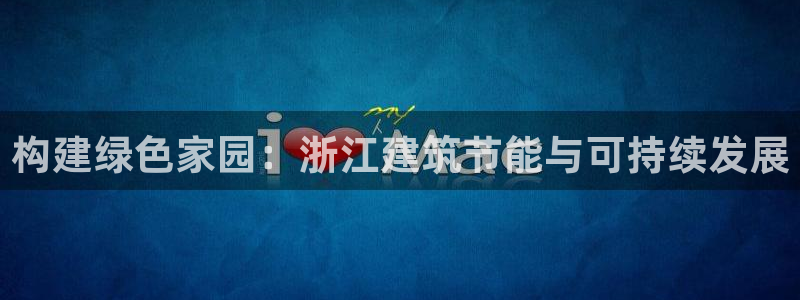 e尊国际娱乐官网下载：构建绿色家园：浙江建筑节能与可持续发展