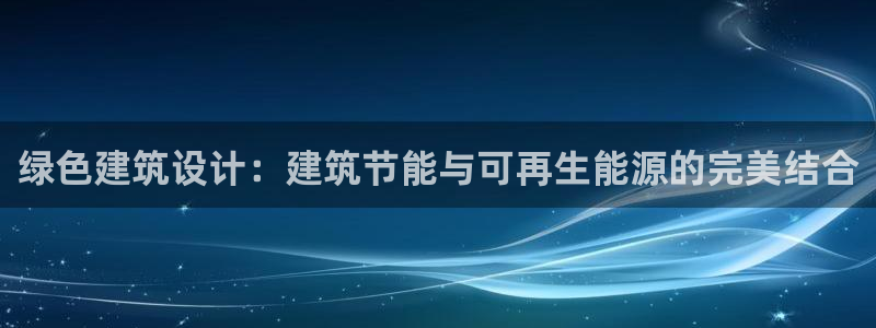 e尊国际可靠吗：绿色建筑设计：建筑节能与可再生能源的完美结合