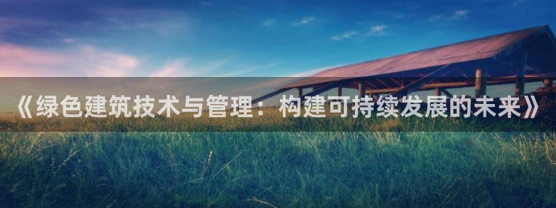 e尊国际app：《绿色建筑技术与管理：构建可持续发展的未来》