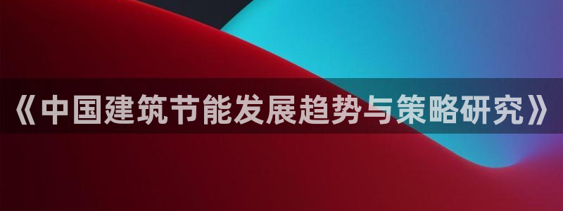 e尊国际的手机登录网站：《中国建筑节能发展趋势与策略研究》