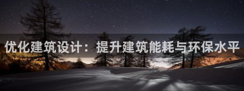 e尊国际可靠吗：优化建筑设计：提升建筑能耗与环保水平