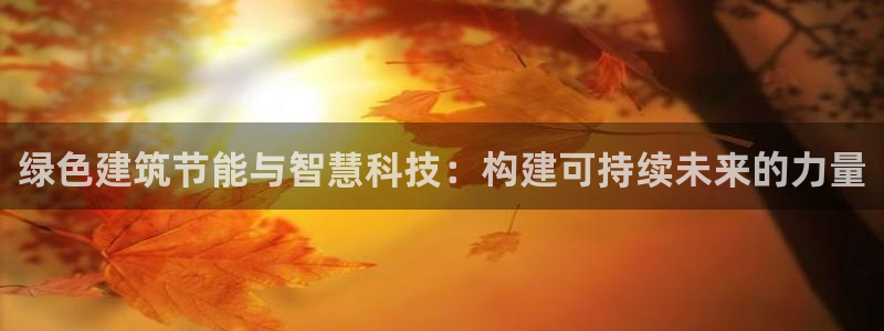 e尊国际官网：绿色建筑节能与智慧科技：构建可持续未来的力量