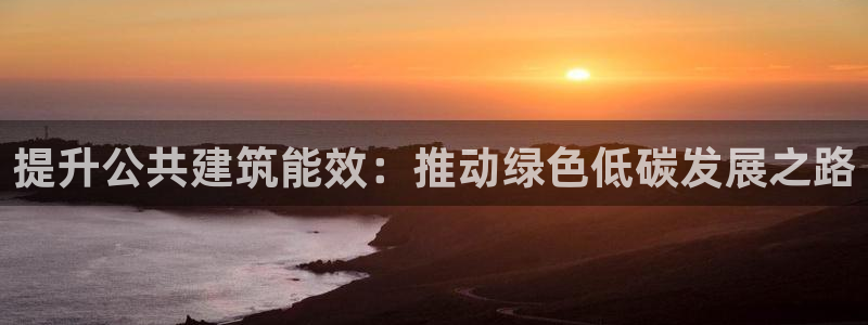 尊亿娱乐国际官网：提升公共建筑能效：推动绿色低碳发展之路
