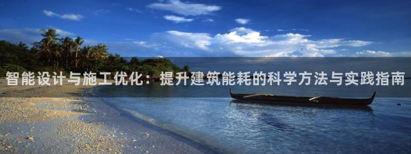 e尊国际平台：智能设计与施工优化：提升建筑能耗的科学方法与实践指南