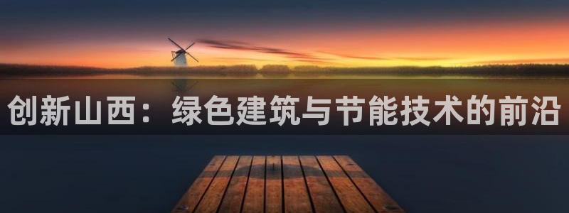 e尊电竞：创新山西：绿色建筑与节能技术的前沿