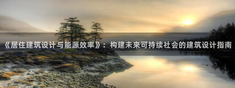 e尊国际客户端：《居住建筑设计与能源效率》：构建未来可持续社会的建筑设计指南
