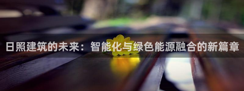 e尊国际地址：日照建筑的未来：智能化与绿色能源融合的新篇章