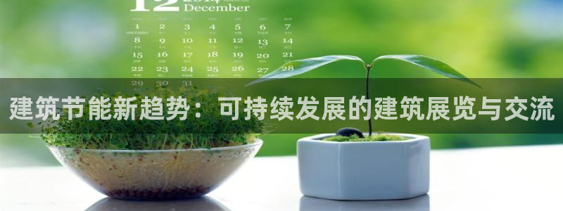 e尊国际平台：建筑节能新趋势：可持续发展的建筑展览与交流