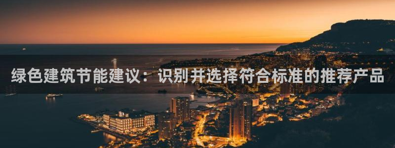 e尊国际娱乐官网地址：绿色建筑节能建议：识别并选择符合标准的推荐产品