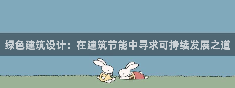 e尊官网：绿色建筑设计：在建筑节能中寻求可持续发展之道