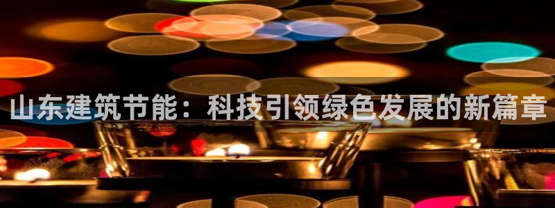 尊亿娱乐国际官网：山东建筑节能：科技引领绿色发展的新篇章