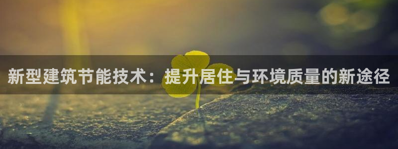 e尊平台：新型建筑节能技术：提升居住与环境质量的新途径