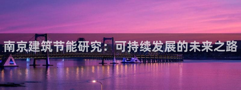 e尊国际客服：南京建筑节能研究：可持续发展的未来之路