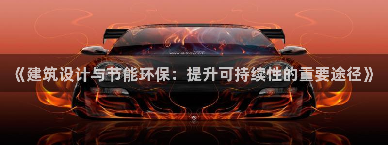 尊亿娱乐国际官网：《建筑设计与节能环保：提升可持续性的重要途径》