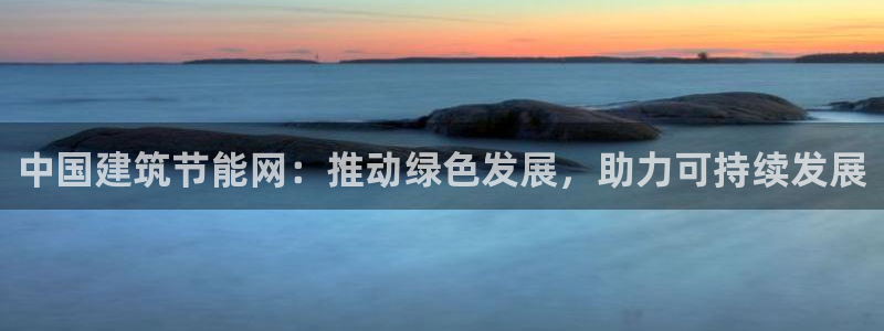 e尊国际-可可计划：中国建筑节能网：推动绿色发展，助力可持续发展